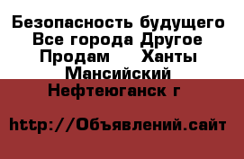 Безопасность будущего - Все города Другое » Продам   . Ханты-Мансийский,Нефтеюганск г.